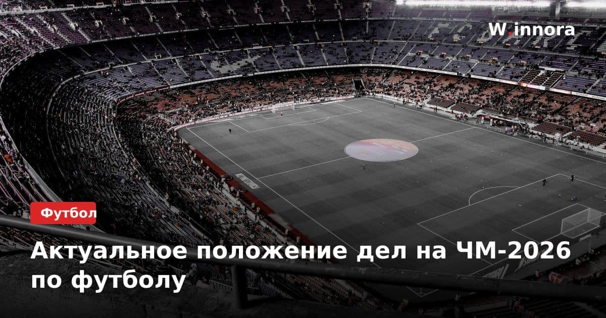 Актуальное положение дел на ЧМ-2026 по футболу