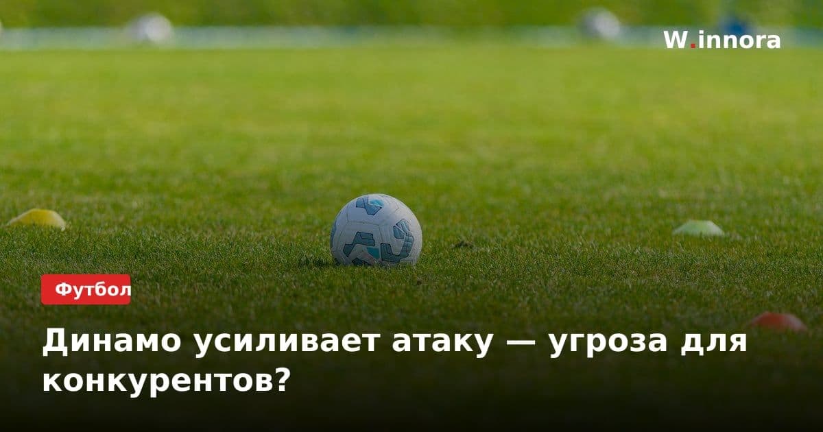Динамо усиливает атаку — угроза для конкурентов?