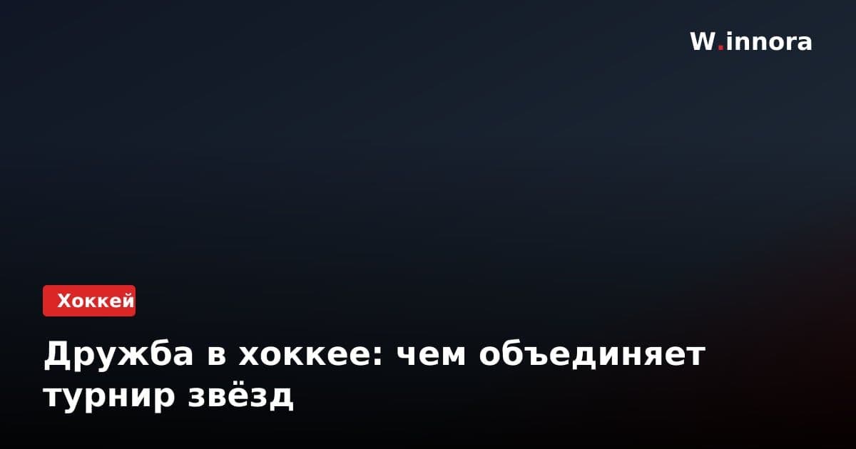 Дружба в хоккее: чем объединяет турнир звёзд