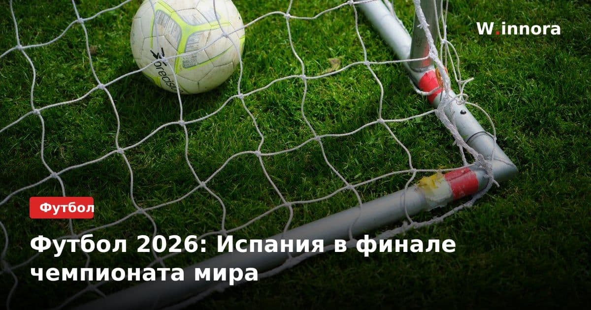 Футбол 2026: Испания в финале чемпионата мира