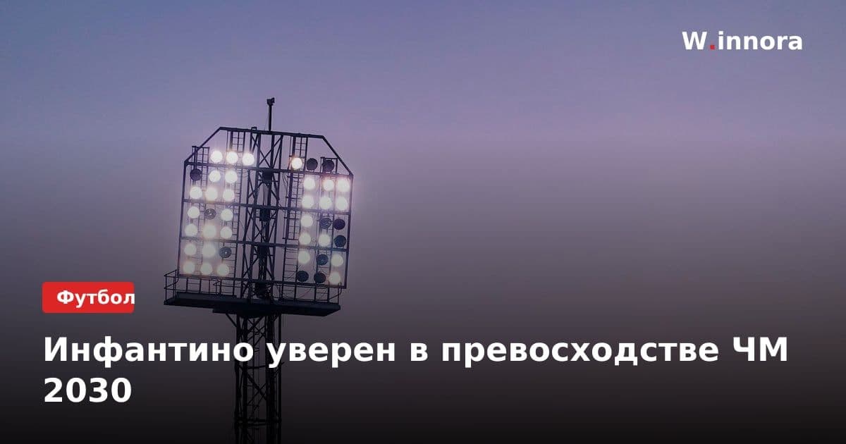 Инфантино уверен в превосходстве ЧМ 2030