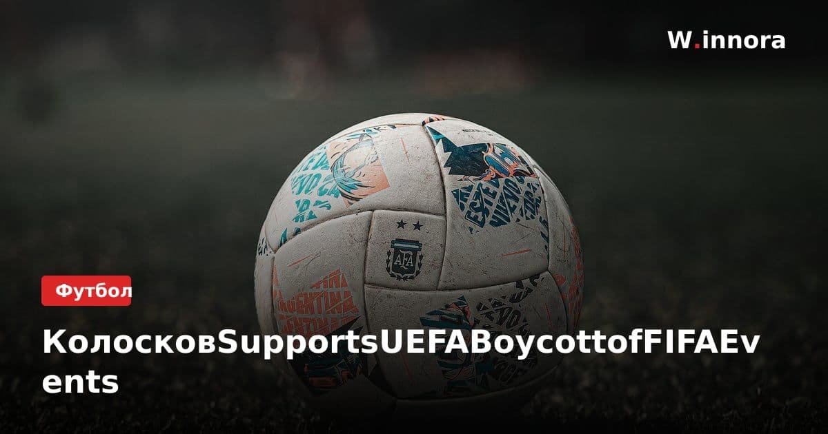 КолосковSupportsUEFABoycottofFIFAEvents