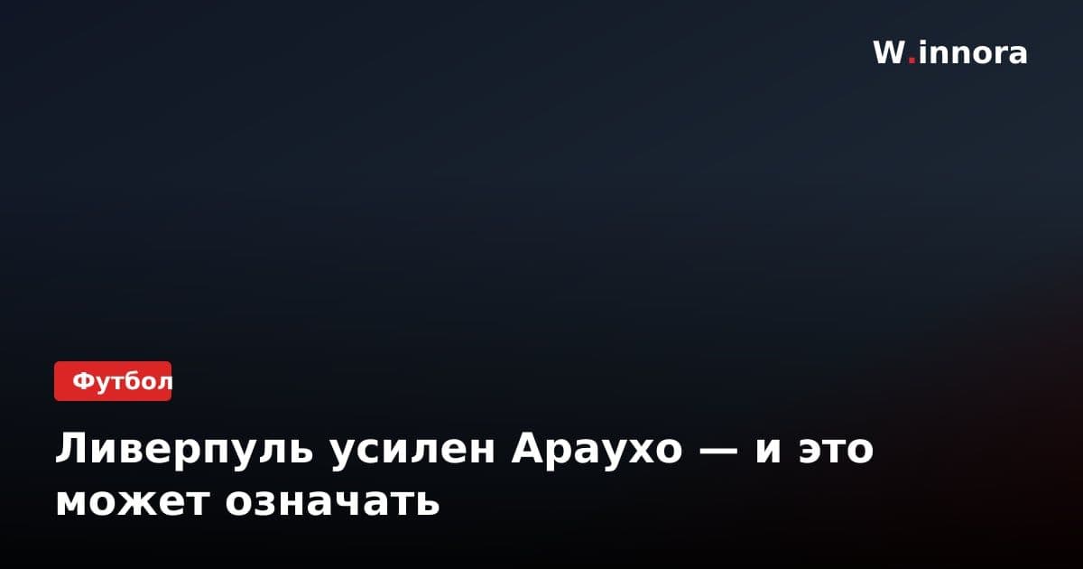 Ливерпуль усилен Араухо — и это может означать