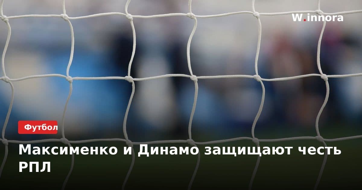 Максименко и Динамо защищают честь РПЛ