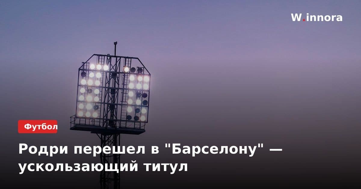 Родри перешел в "Барселону" — ускользающий титул
