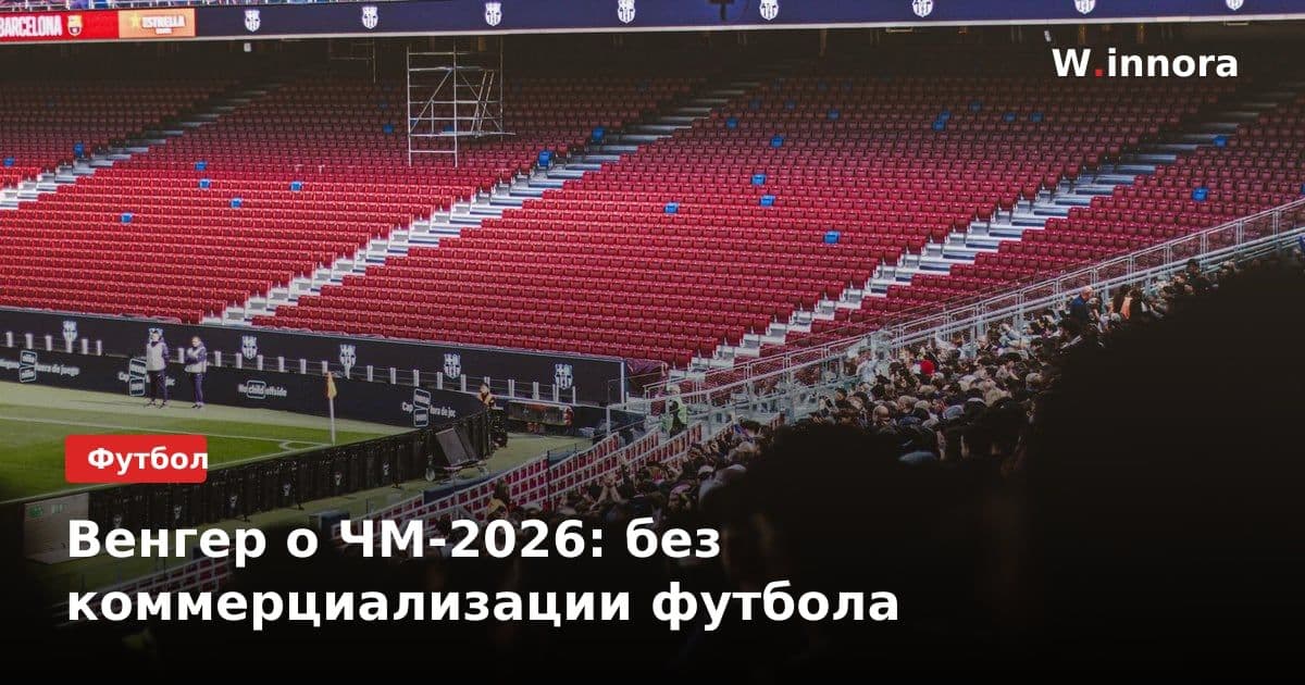 Венгер о ЧМ-2026: без коммерциализации футбола