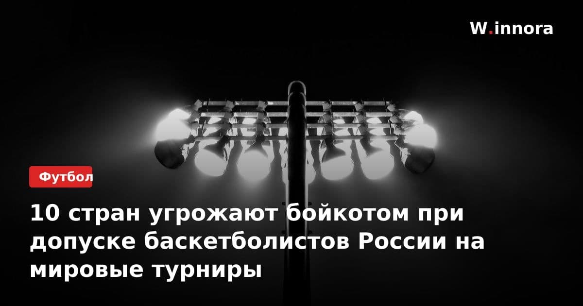 10 стран угрожают бойкотом при допуске баскетболистов России на мировые турниры