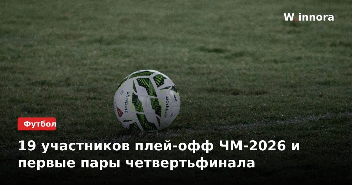 19 участников плей-офф ЧМ-2026 и первые пары четвертьфинала