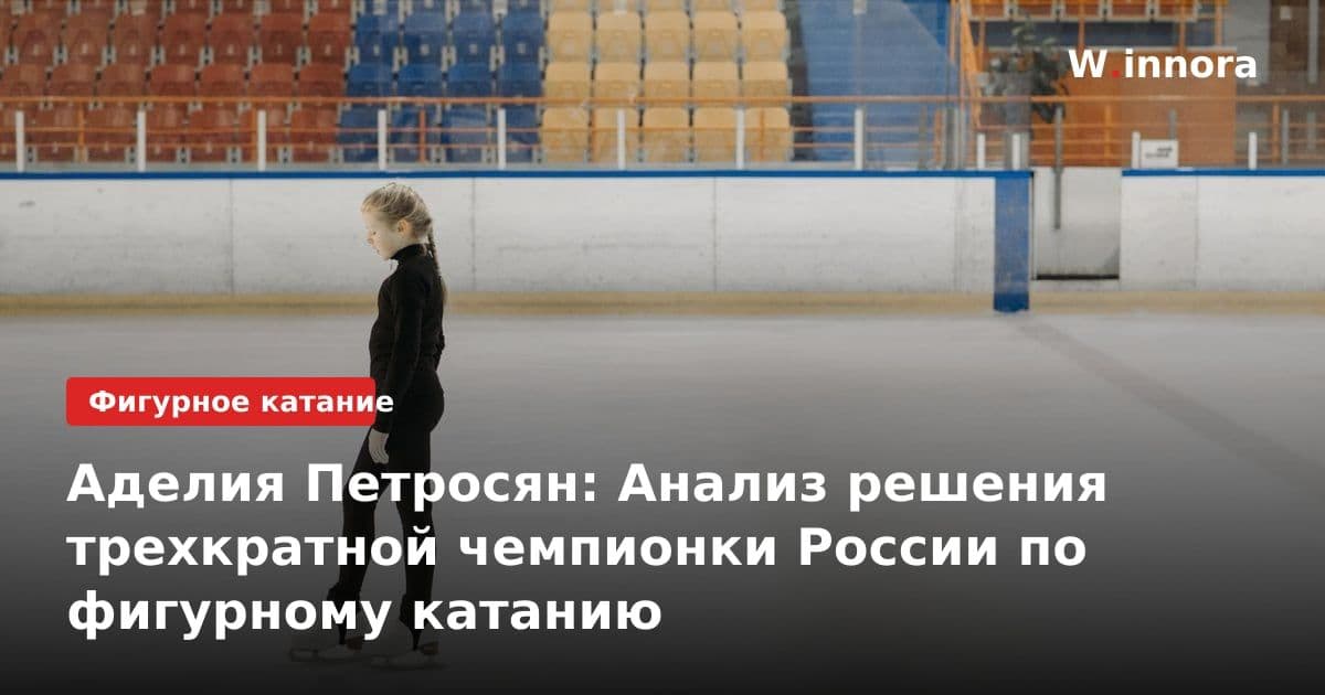 Аделия Петросян: Анализ решения трехкратной чемпионки России по фигурному катанию