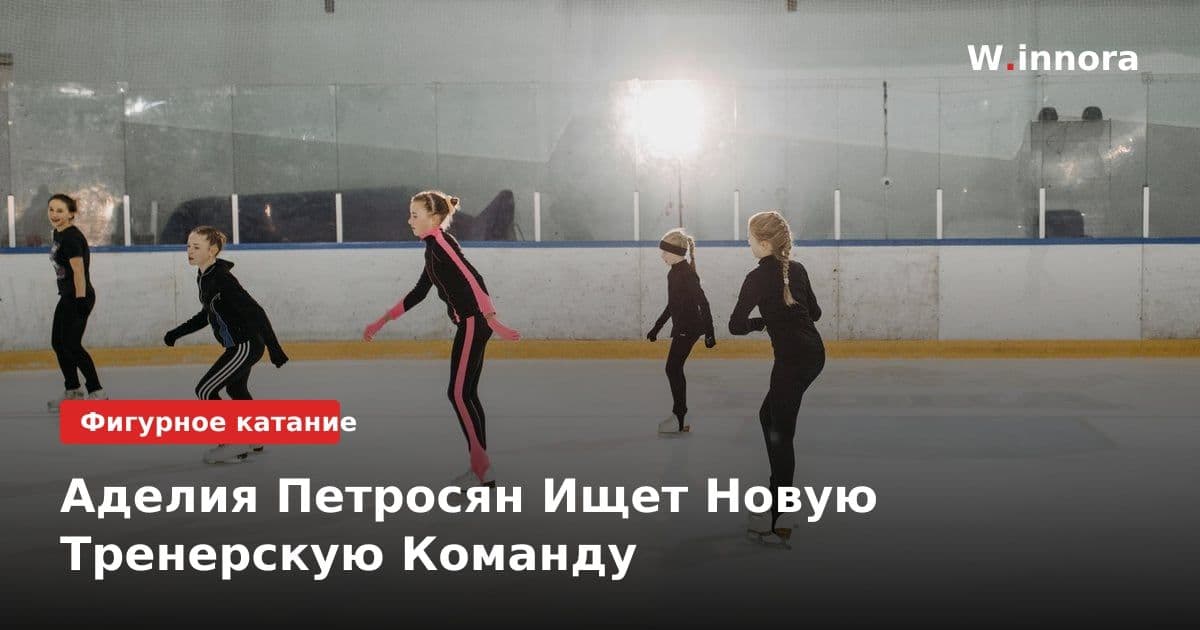 Аделия Петросян Ищет Новую Тренерскую Команду