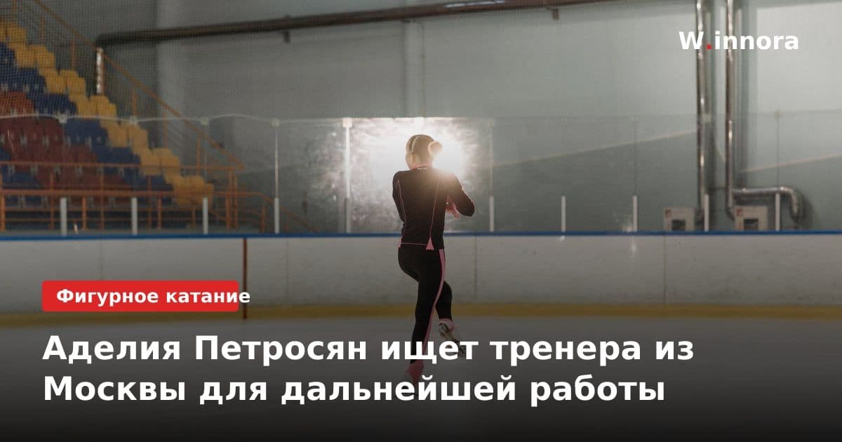 Аделия Петросян ищет тренера из Москвы для дальнейшей работы