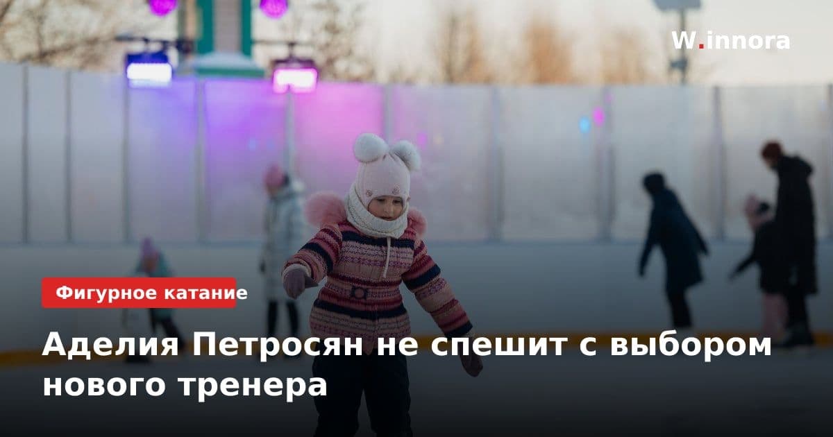 Аделия Петросян не спешит с выбором нового тренера