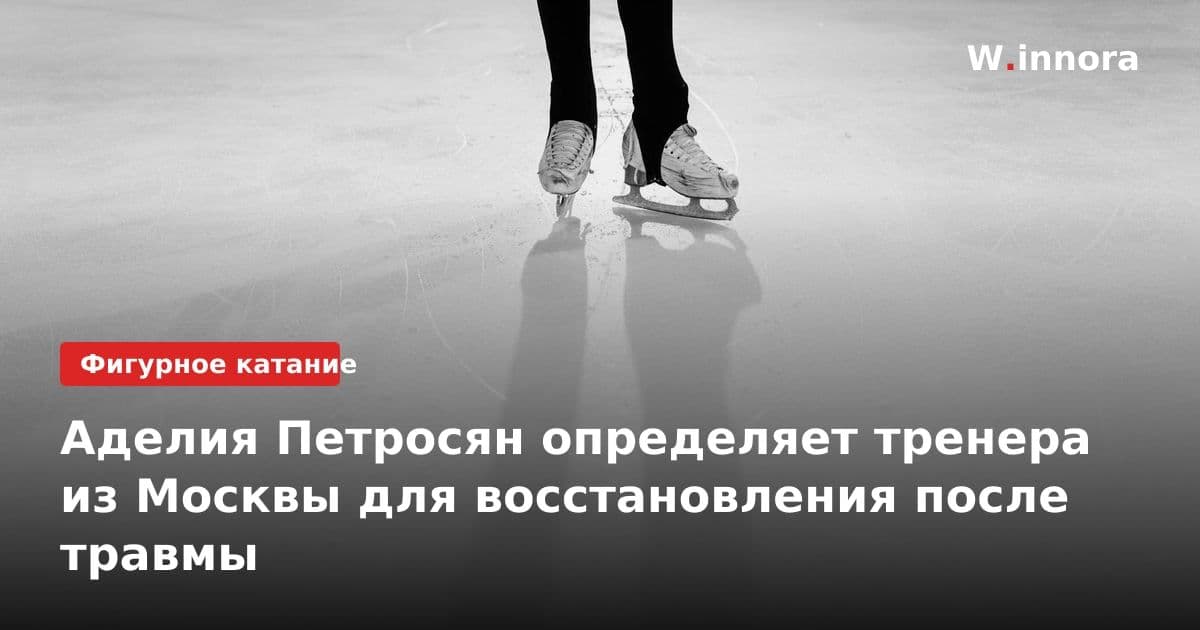 Аделия Петросян определяет тренера из Москвы для восстановления после травмы