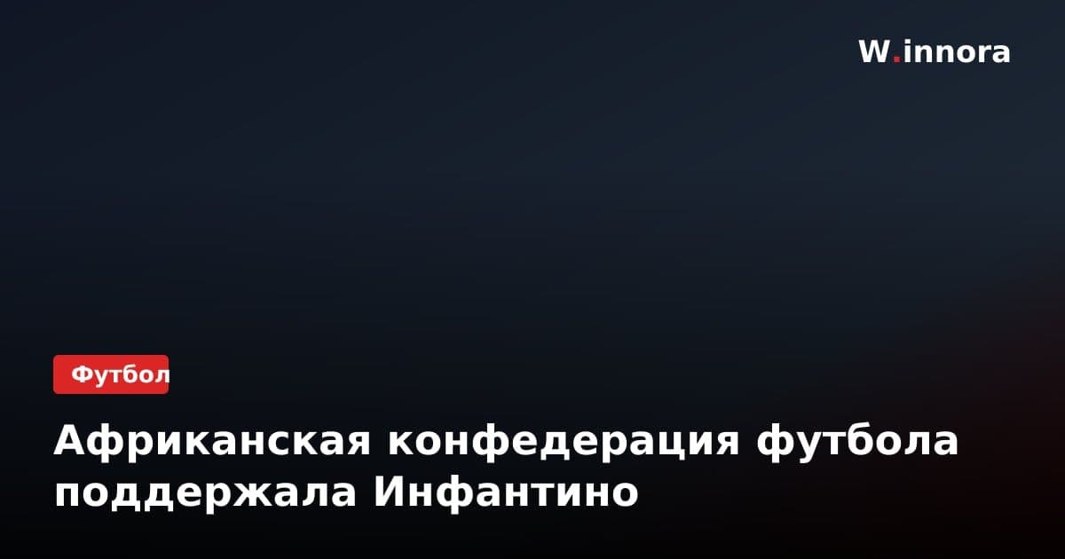 Африканская конфедерация футбола поддержала Инфантино