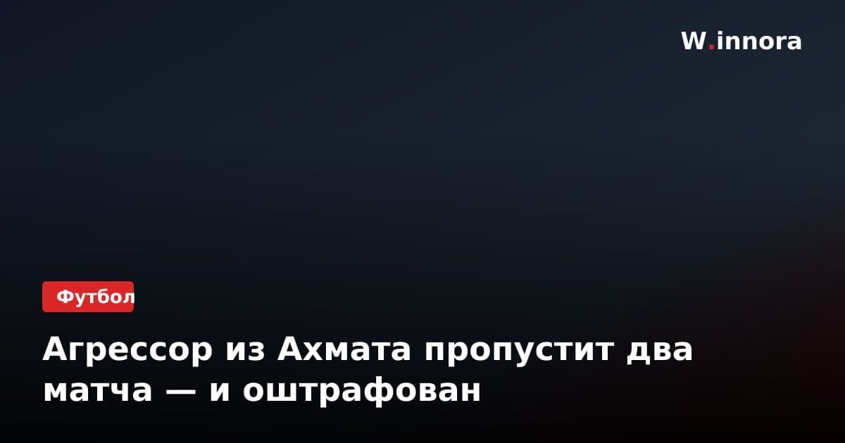 Агрессор из Ахмата пропустит два матча — и оштрафован