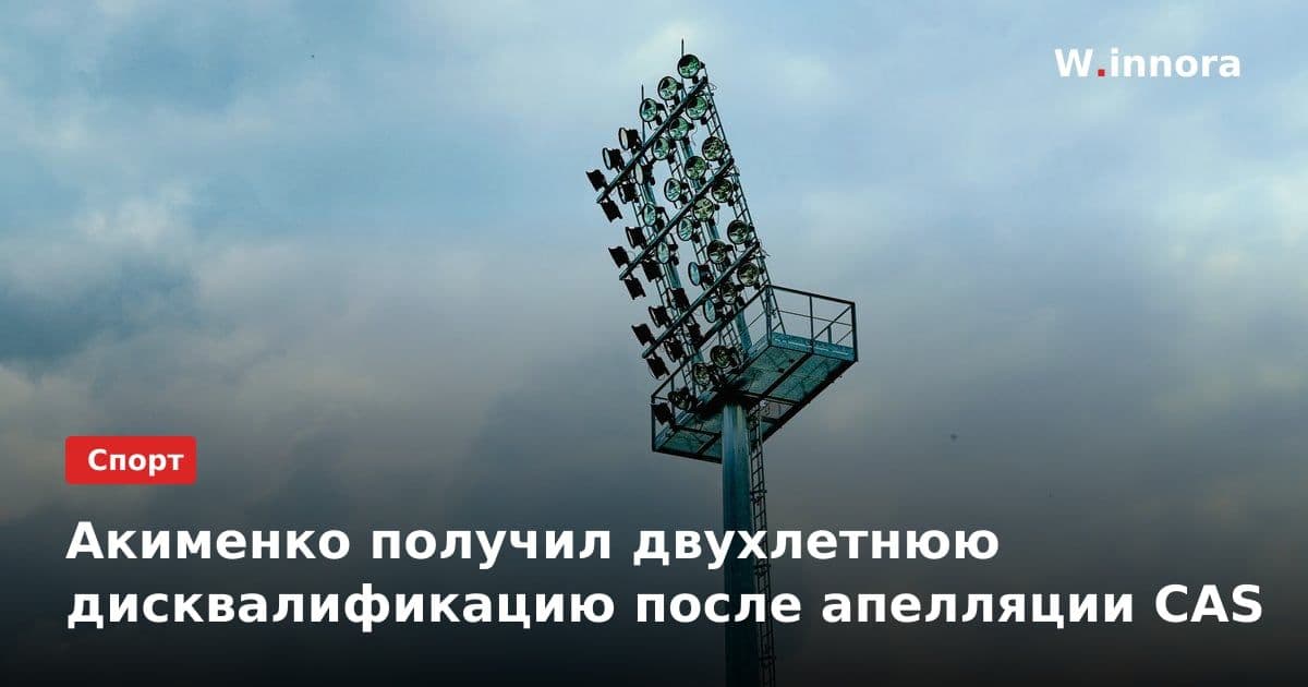 Акименко получил двухлетнюю дисквалификацию после апелляции CAS
