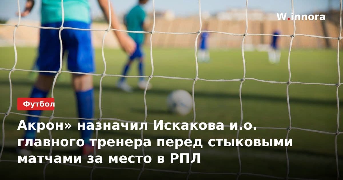 Акрон» назначил Искакова и.о. главного тренера перед стыковыми матчами за место в РПЛ