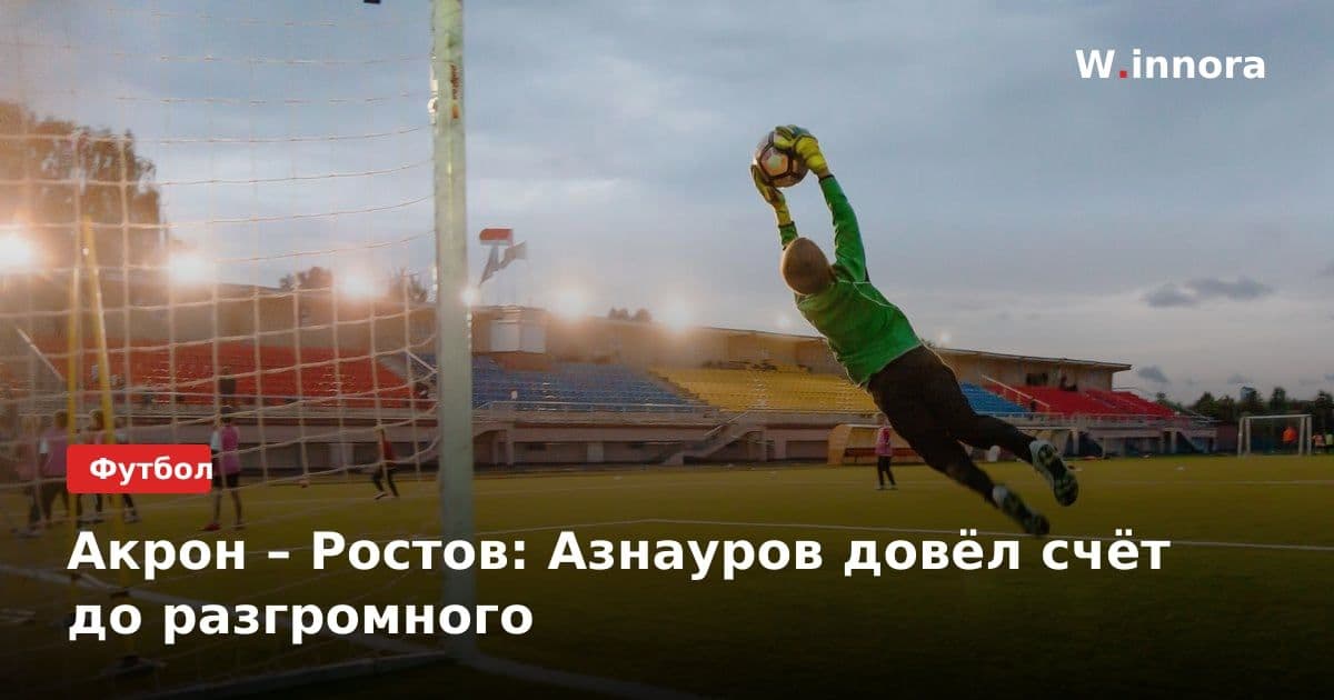 Акрон – Ростов: Азнауров довёл счёт до разгромного