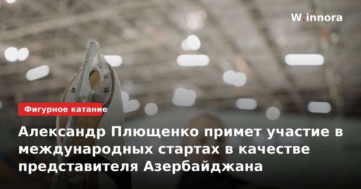 Александр Плющенко примет участие в международных стартах в качестве представителя Азербайджана