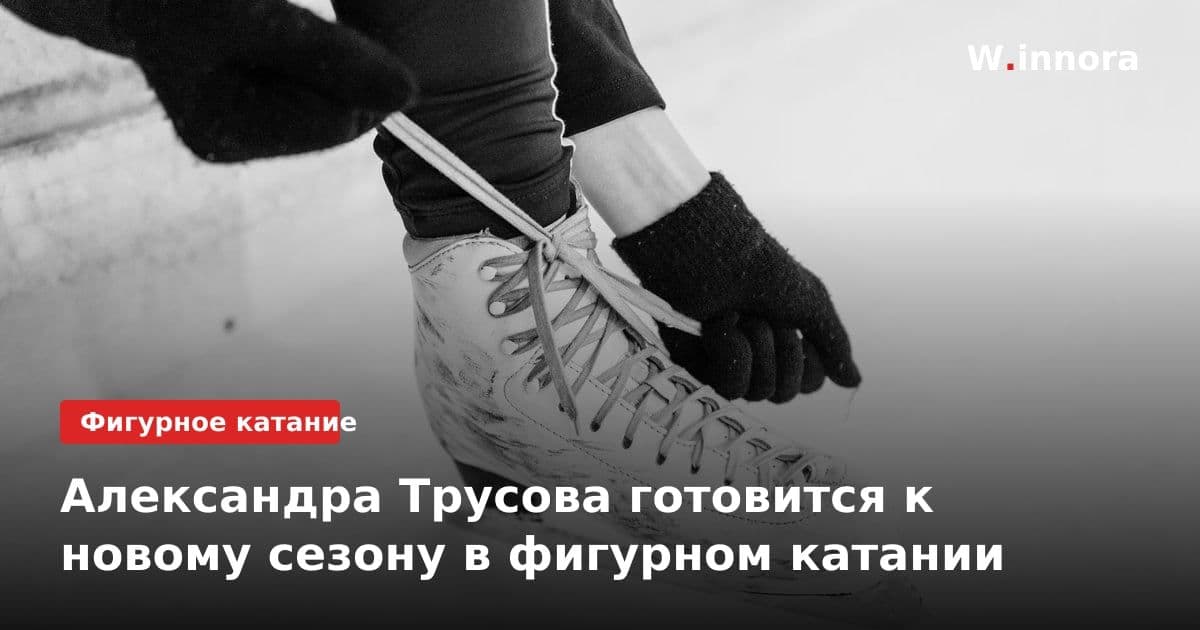 Александра Трусова готовится к новому сезону в фигурном катании