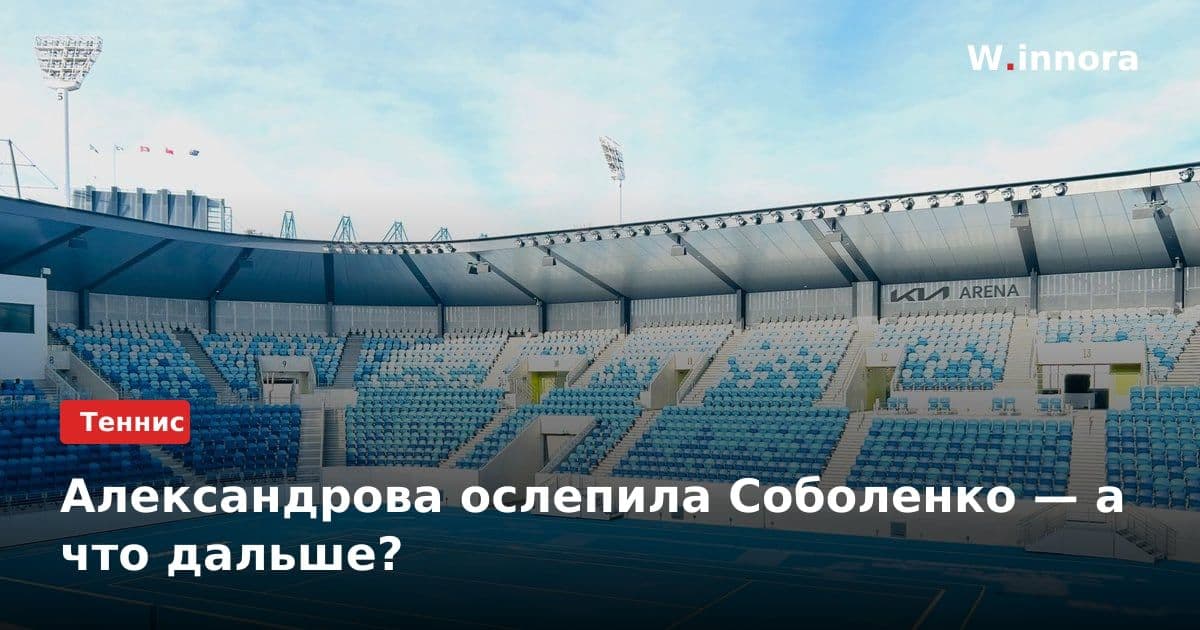 Александрова ослепила Соболенко — а что дальше?
