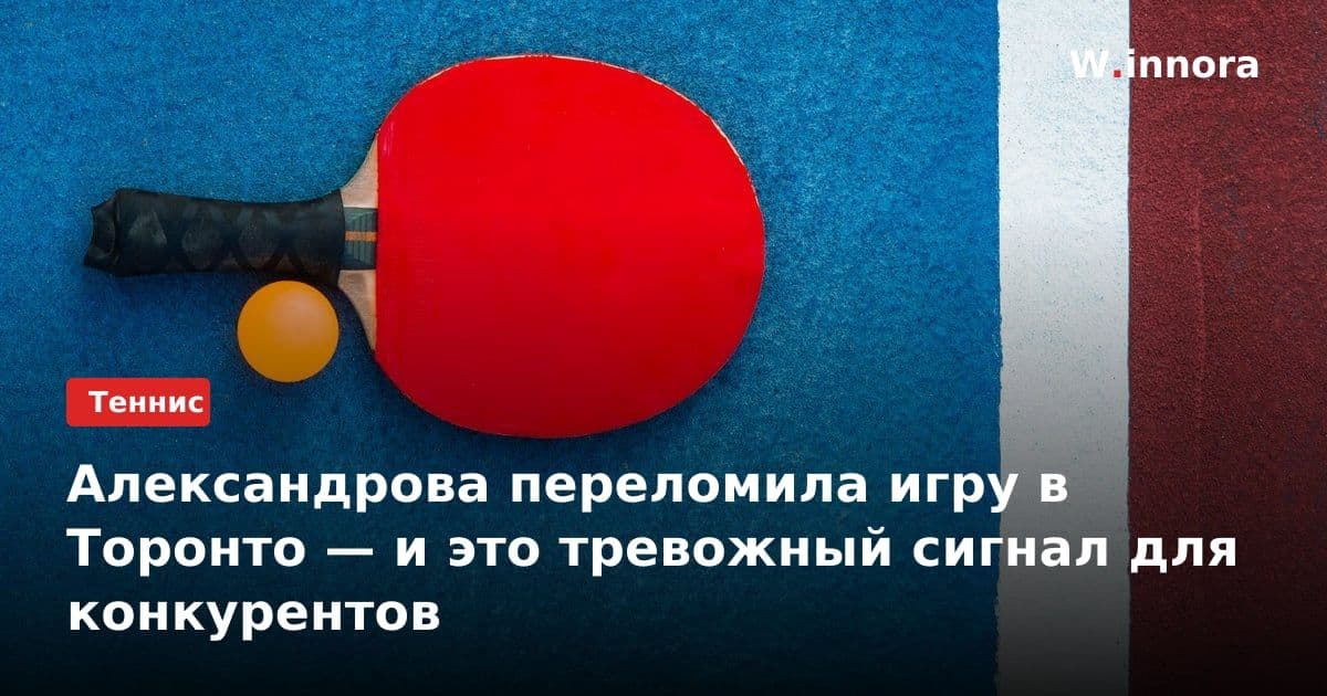 Александрова переломила игру в Торонто — и это тревожный сигнал для конкурентов