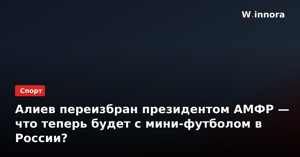 Алиев переизбран президентом АМФР — что теперь будет с мини-футболом в России?