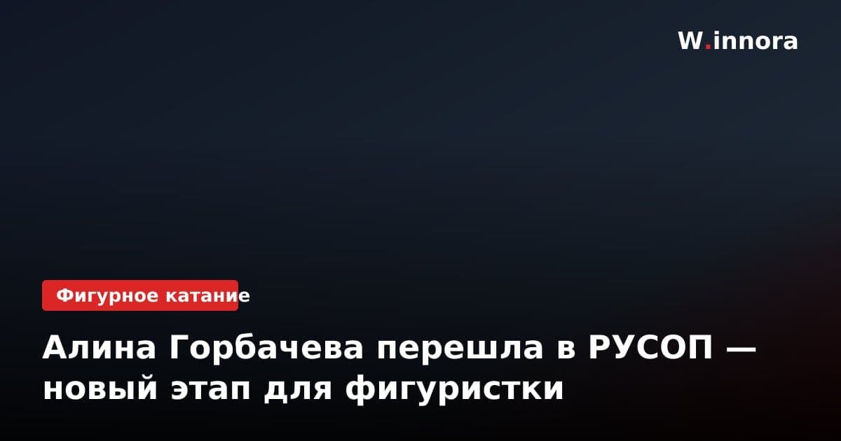 Алина Горбачева перешла в РУСОП — новый этап для фигуристки