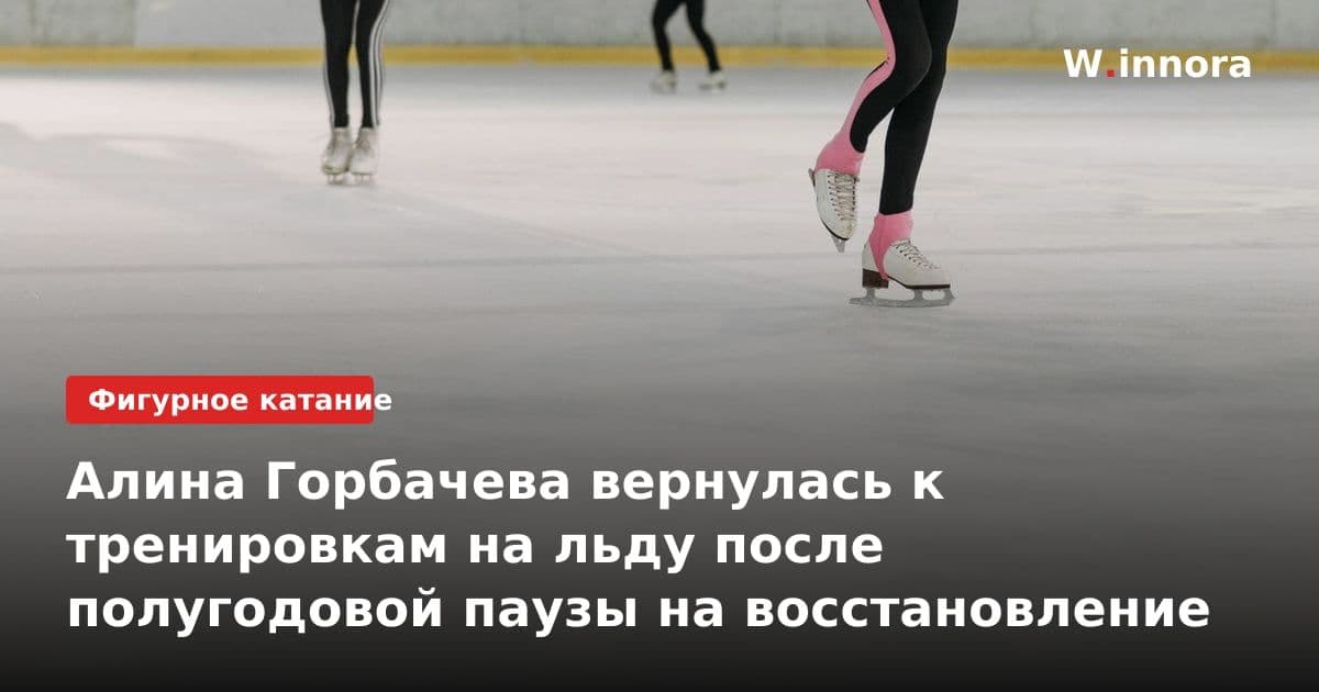 Алина Горбачева вернулась к тренировкам на льду после полугодовой паузы на восстановление