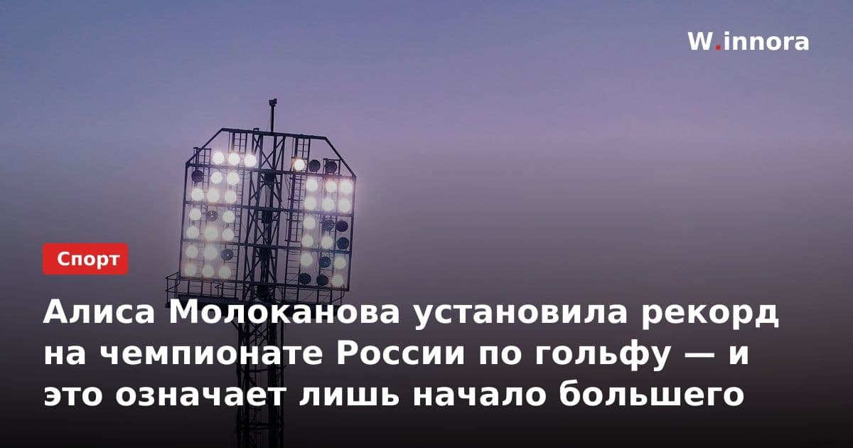 Алиса Молоканова установила рекорд на чемпионате России по гольфу — и это означает лишь начало большего