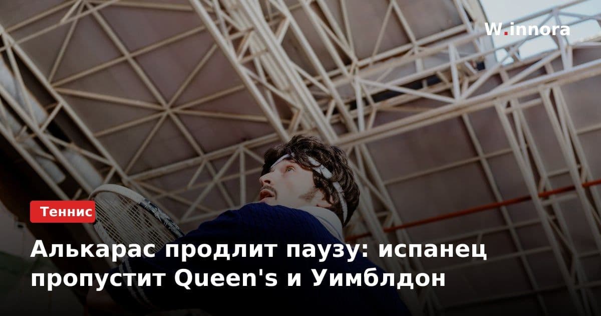 Алькарас продлит паузу: испанец пропустит Queen's и Уимблдон