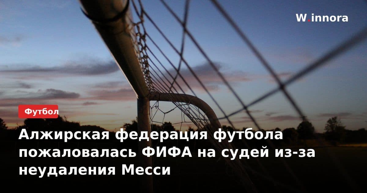 Алжирская федерация футбола пожаловалась ФИФА на судей из-за неудаления Месси