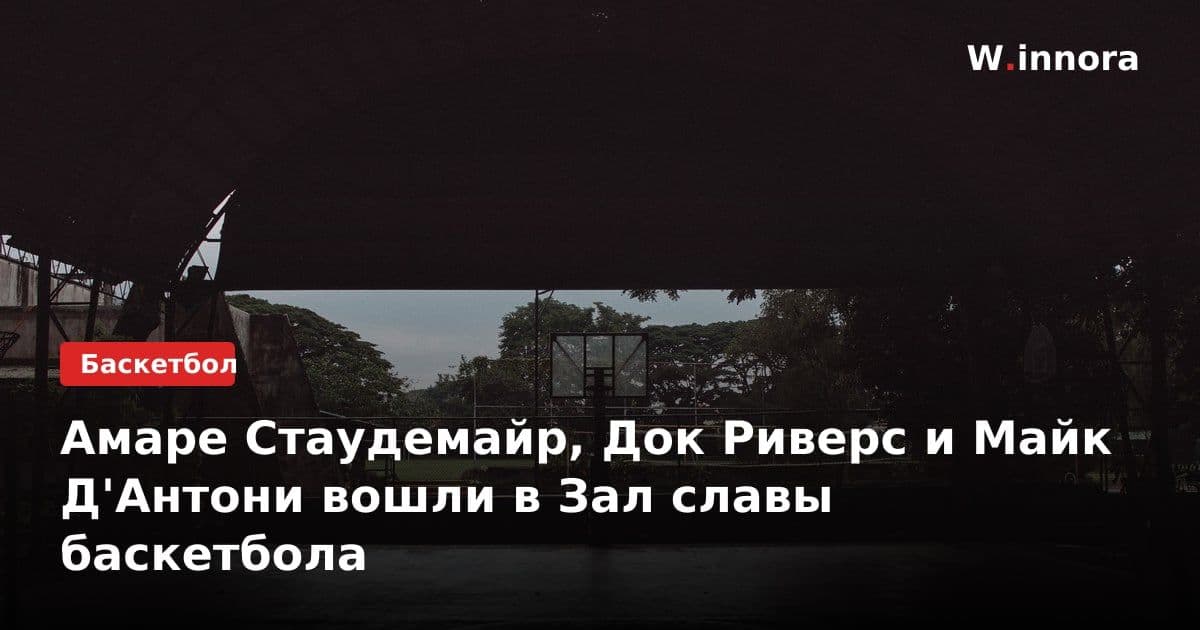 Амаре Стаудемайр, Док Риверс и Майк Д'Антони вошли в Зал славы баскетбола