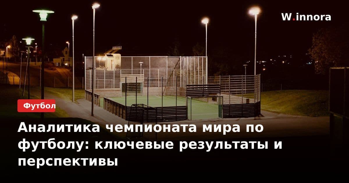 Аналитика чемпионата мира по футболу: ключевые результаты и перспективы
