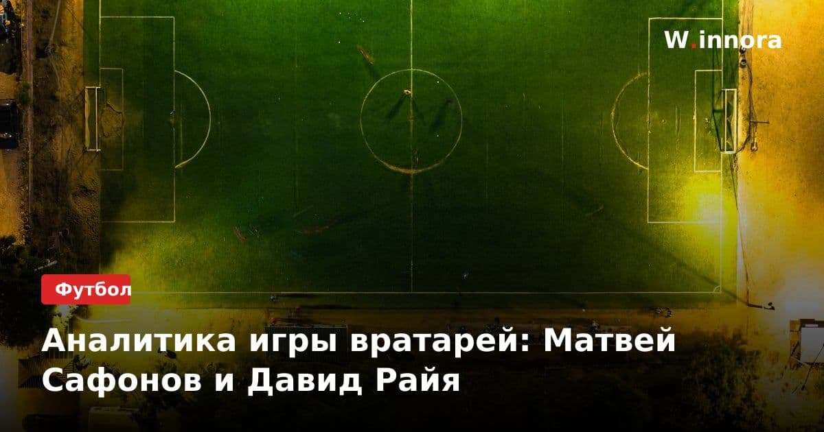 Аналитика игры вратарей: Матвей Сафонов и Давид Райя