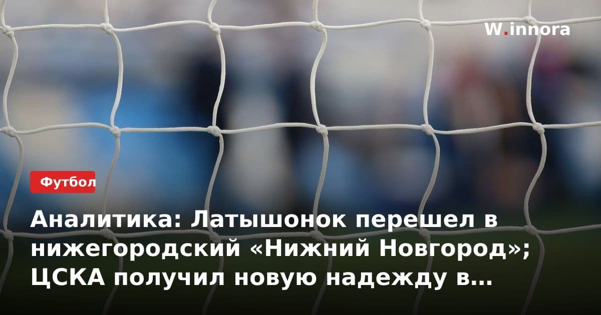 Аналитика: Латышонок перешел в нижегородский «Нижний Новгород»; ЦСКА получил новую надежду в лице Бориско