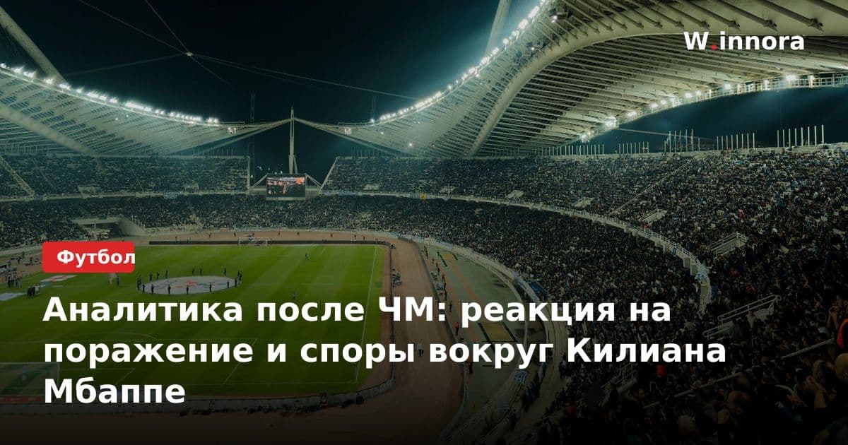 Аналитика после ЧМ: реакция на поражение и споры вокруг Килиана Мбаппе