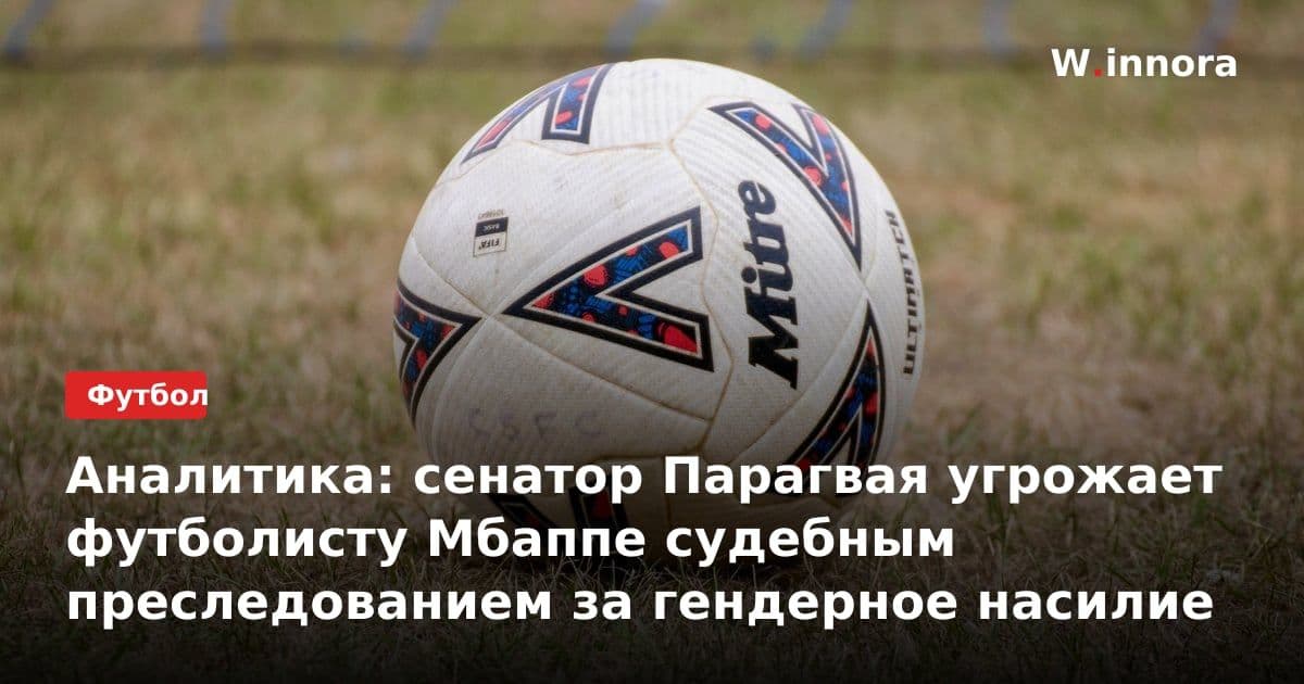 Аналитика: сенатор Парагвая угрожает футболисту Мбаппе судебным преследованием за гендерное насилие