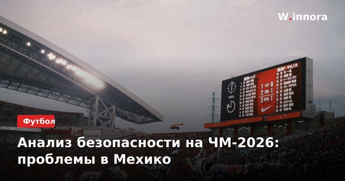 Анализ безопасности на ЧМ-2026: проблемы в Мехико