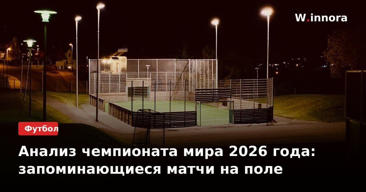 Анализ чемпионата мира 2026 года: запоминающиеся матчи на поле