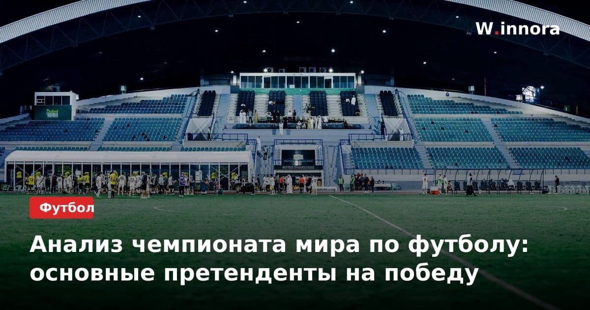 Анализ чемпионата мира по футболу: основные претенденты на победу