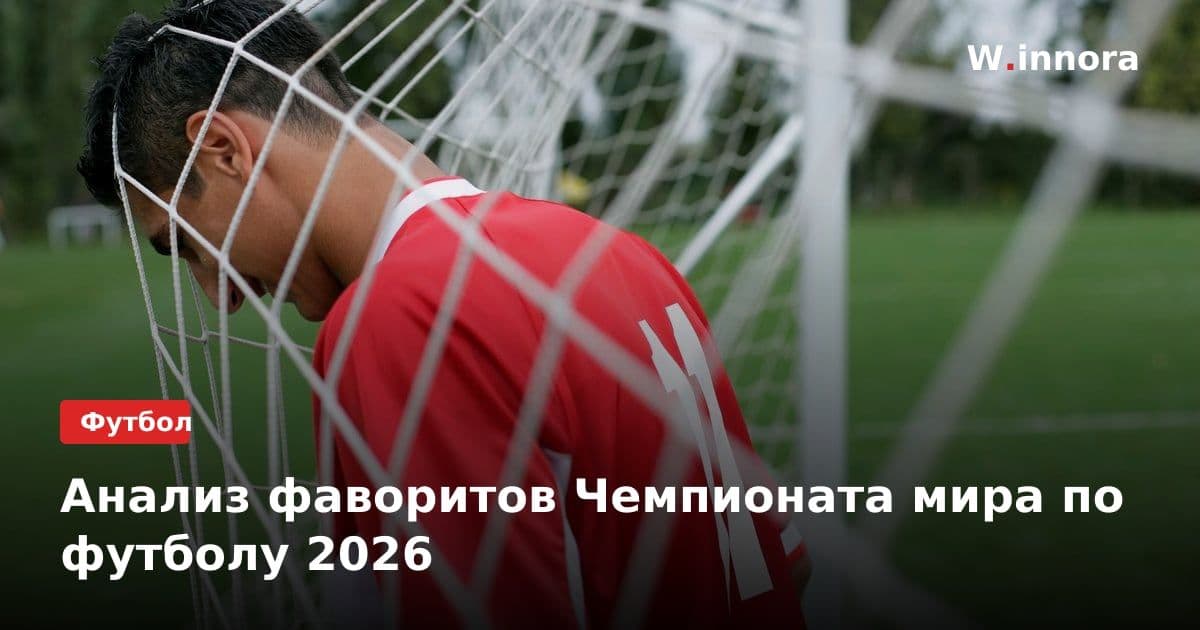 Анализ фаворитов Чемпионата мира по футболу 2026
