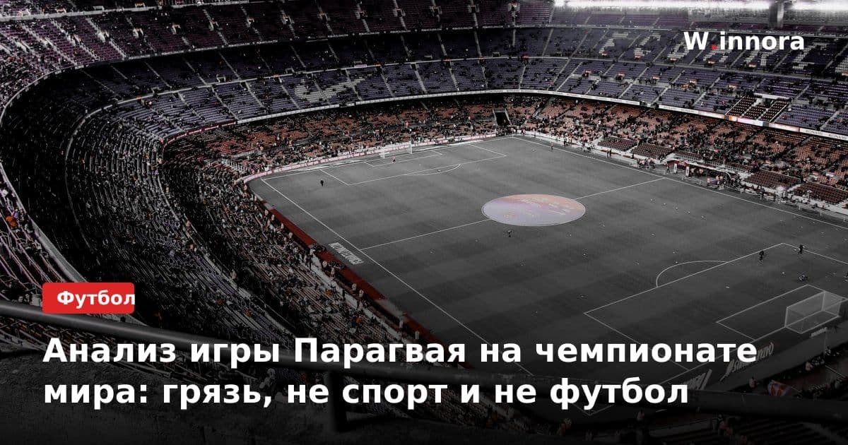 Анализ игры Парагвая на чемпионате мира: грязь, не спорт и не футбол