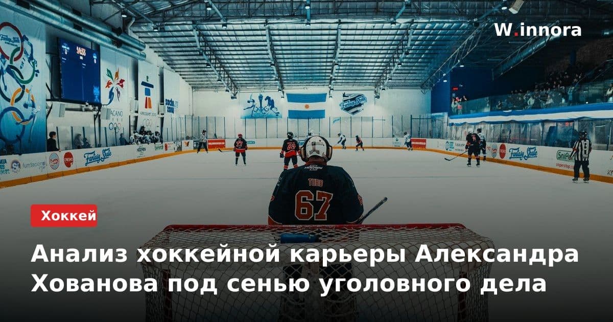 Анализ хоккейной карьеры Александра Хованова под сенью уголовного дела