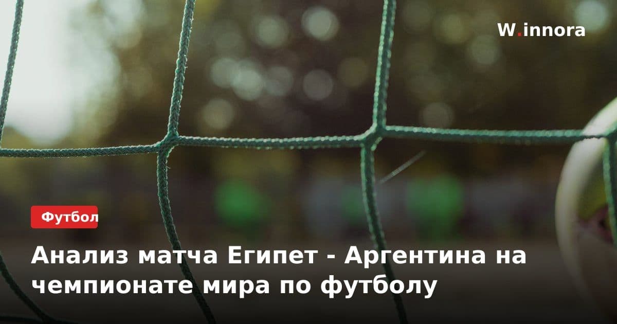 Анализ матча Египет - Аргентина на чемпионате мира по футболу