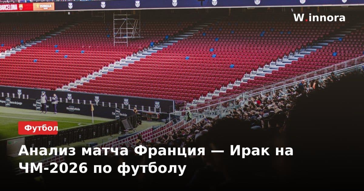 Анализ матча Франция — Ирак на ЧМ-2026 по футболу