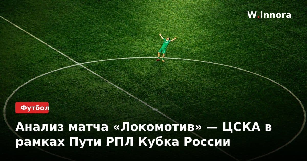 Анализ матча «Локомотив» — ЦСКА в рамках Пути РПЛ Кубка России