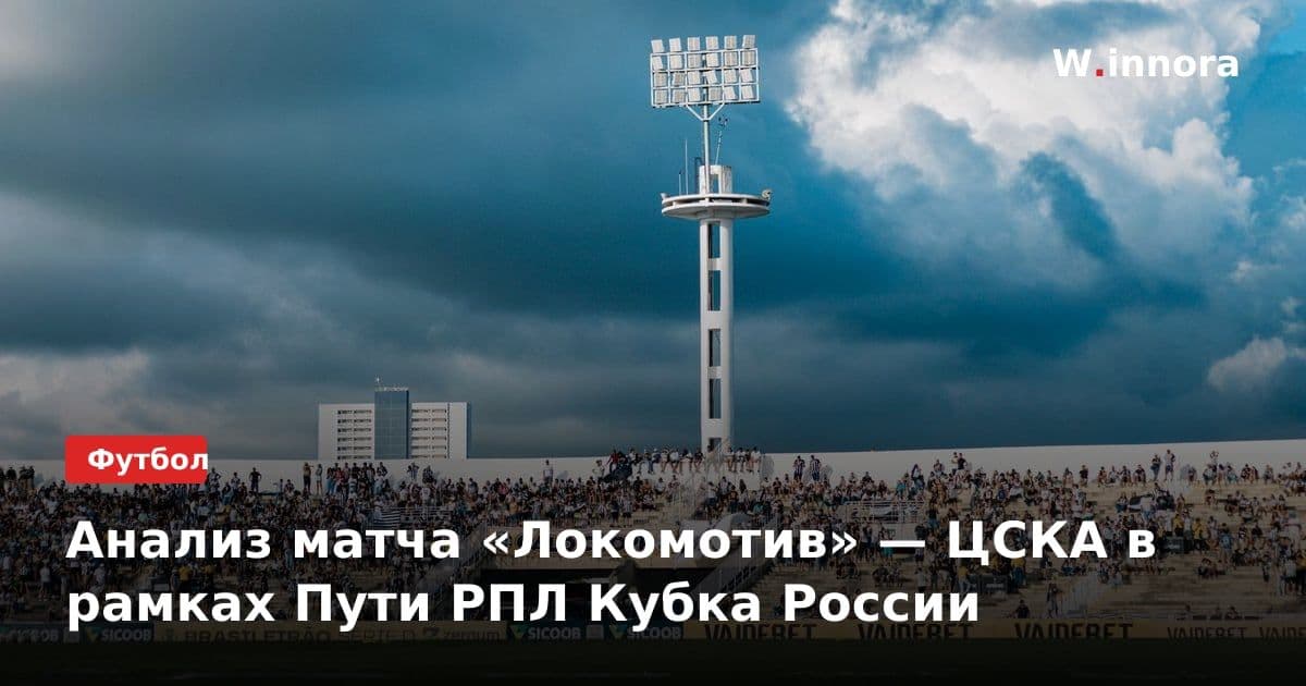 Анализ матча «Локомотив» — ЦСКА в рамках Пути РПЛ Кубка России