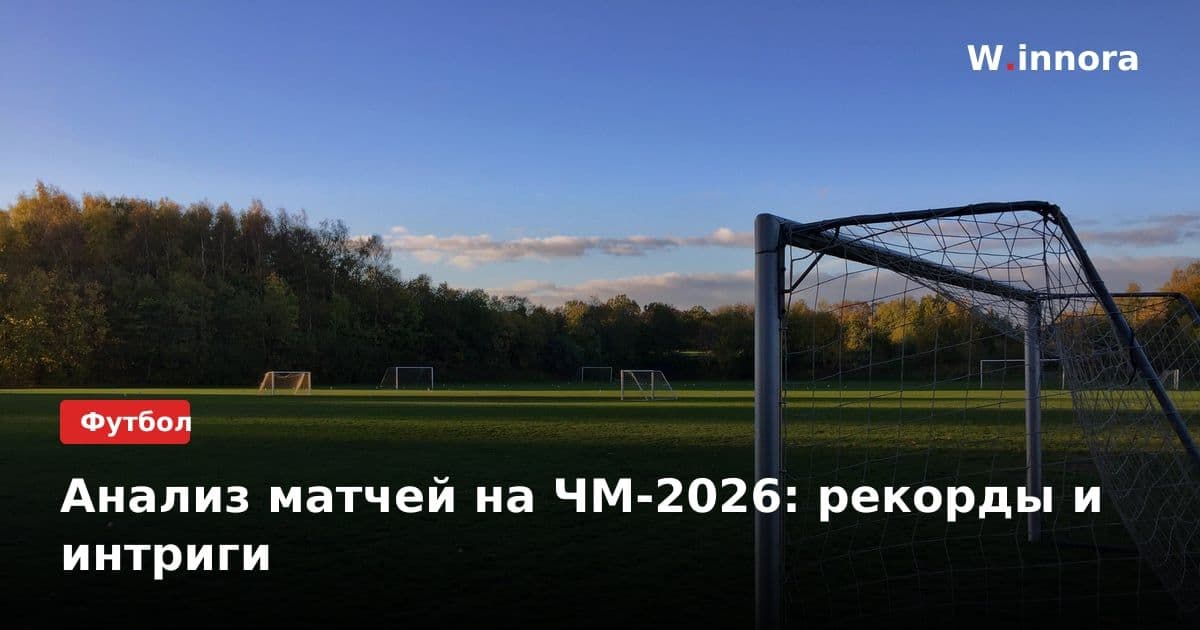 Анализ матчей на ЧМ-2026: рекорды и интриги