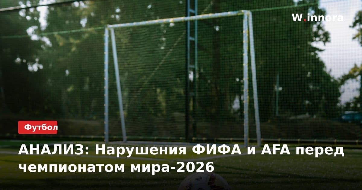 АНАЛИЗ: Нарушения ФИФА и АFA перед чемпионатом мира-2026